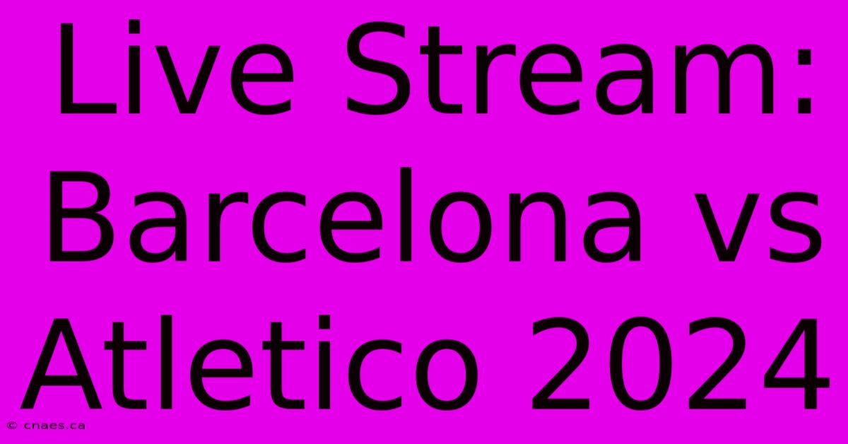 Live Stream: Barcelona Vs Atletico 2024