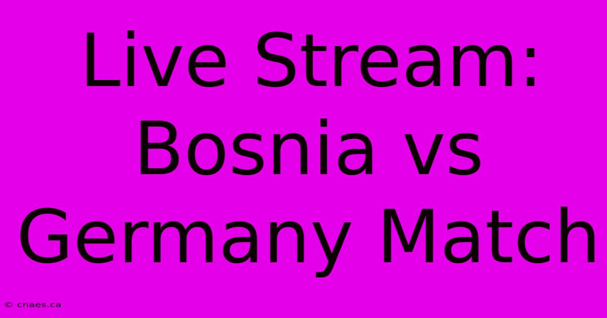 Live Stream: Bosnia Vs Germany Match