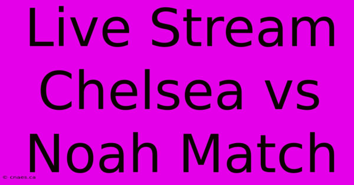 Live Stream Chelsea Vs Noah Match