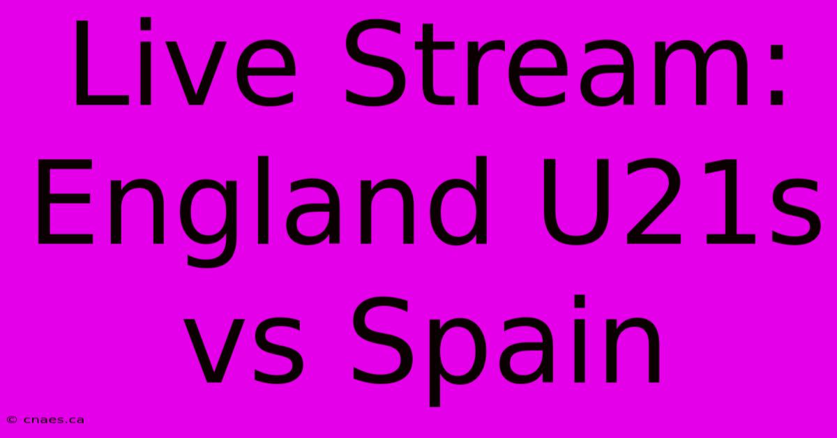 Live Stream: England U21s Vs Spain