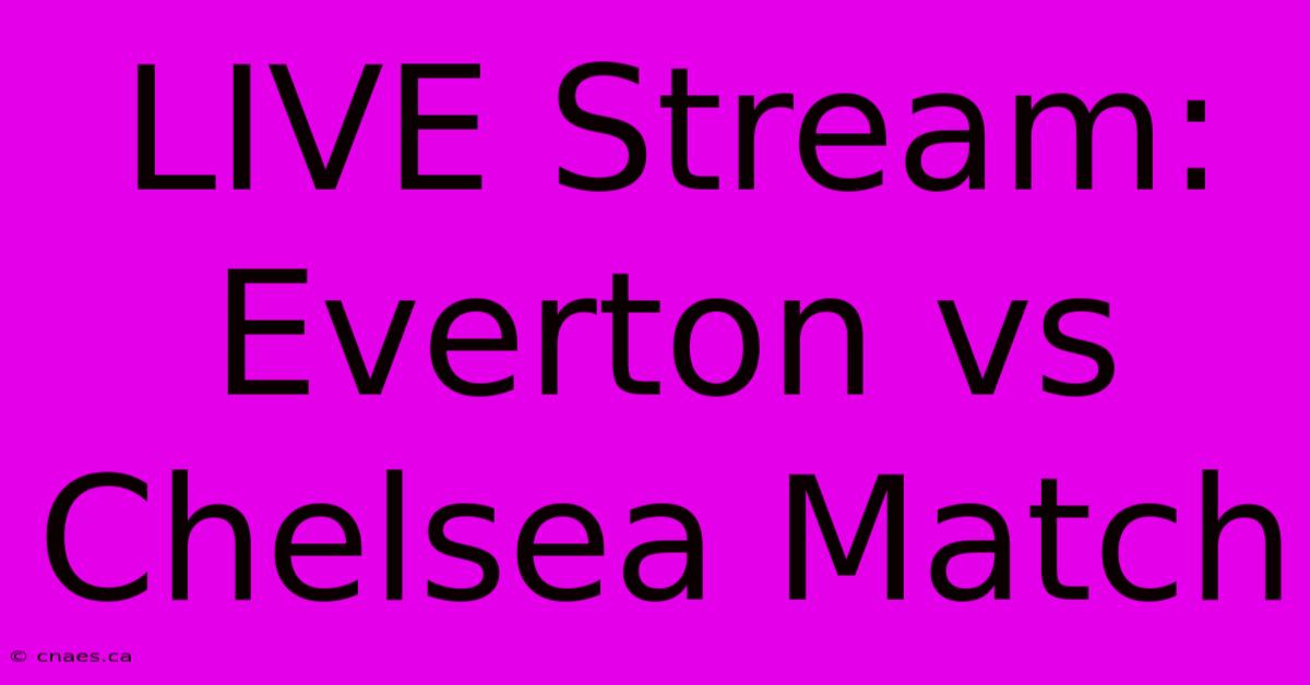 LIVE Stream: Everton Vs Chelsea Match