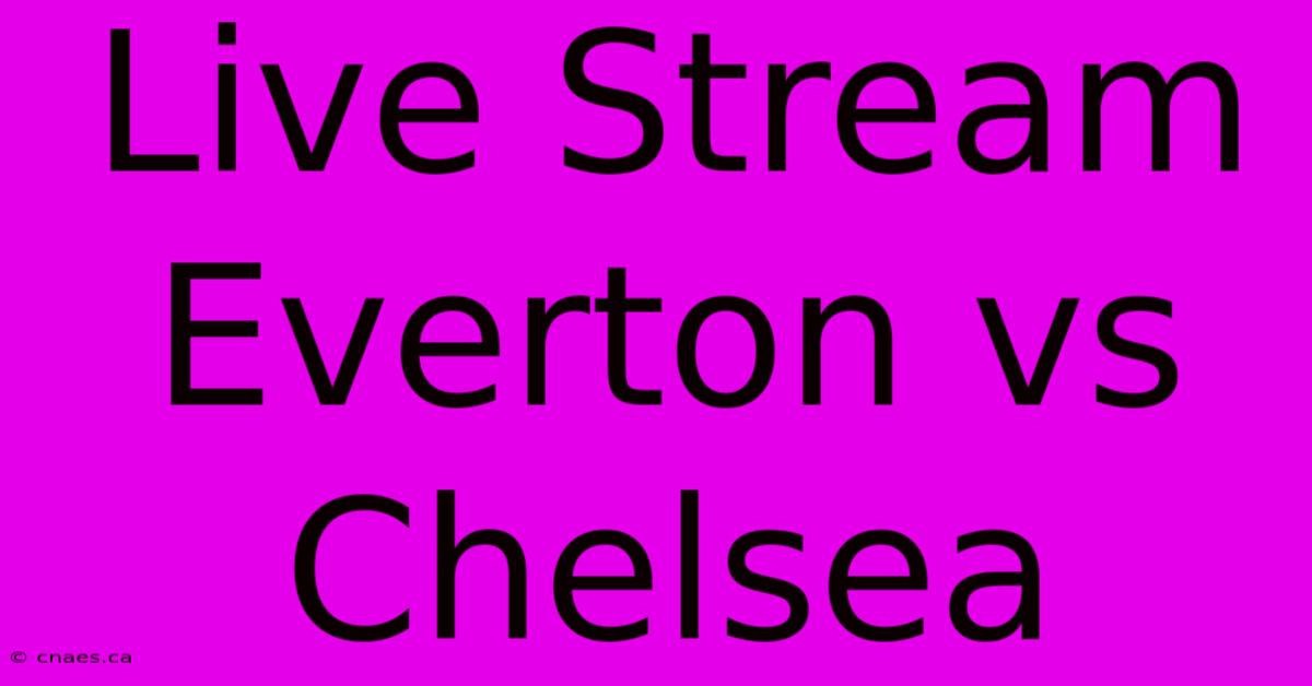 Live Stream Everton Vs Chelsea