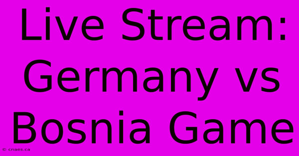 Live Stream: Germany Vs Bosnia Game