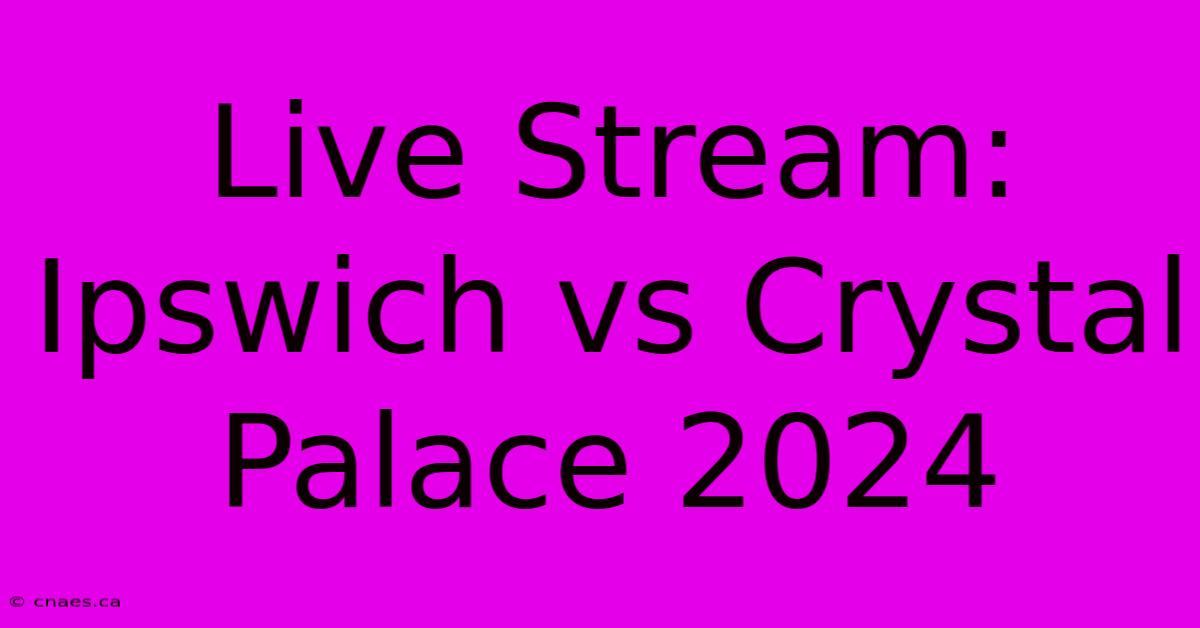 Live Stream: Ipswich Vs Crystal Palace 2024