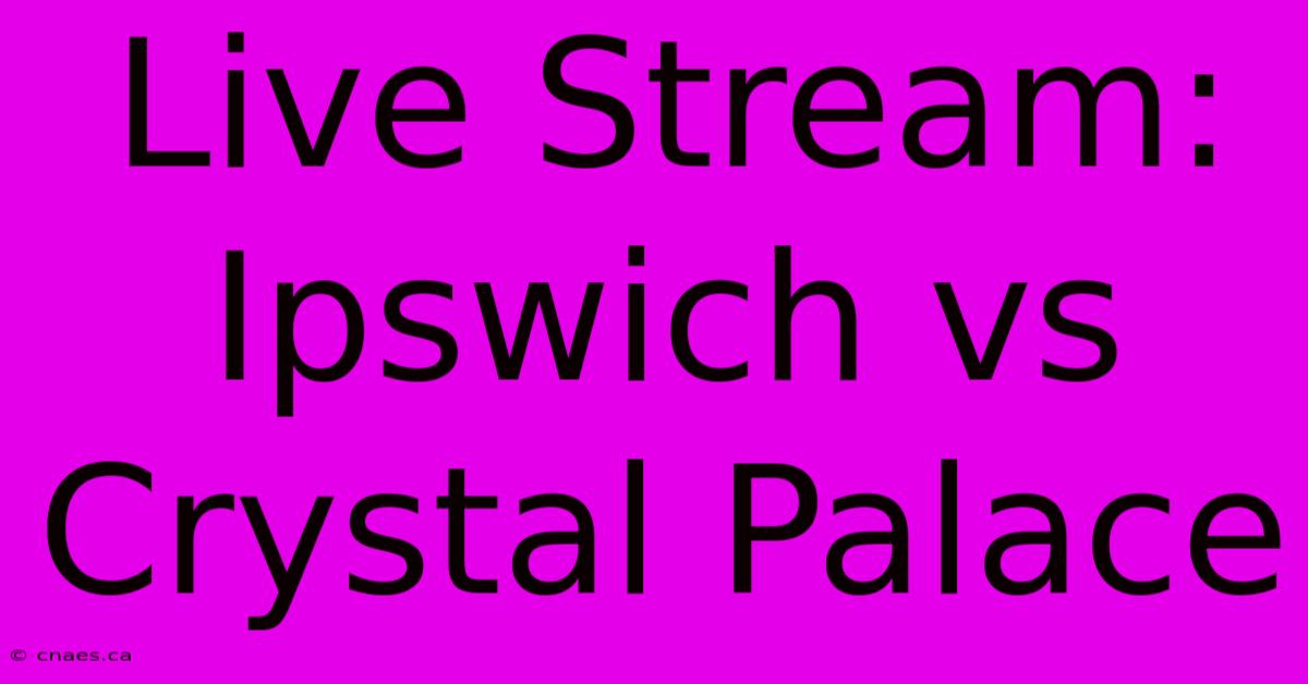 Live Stream: Ipswich Vs Crystal Palace