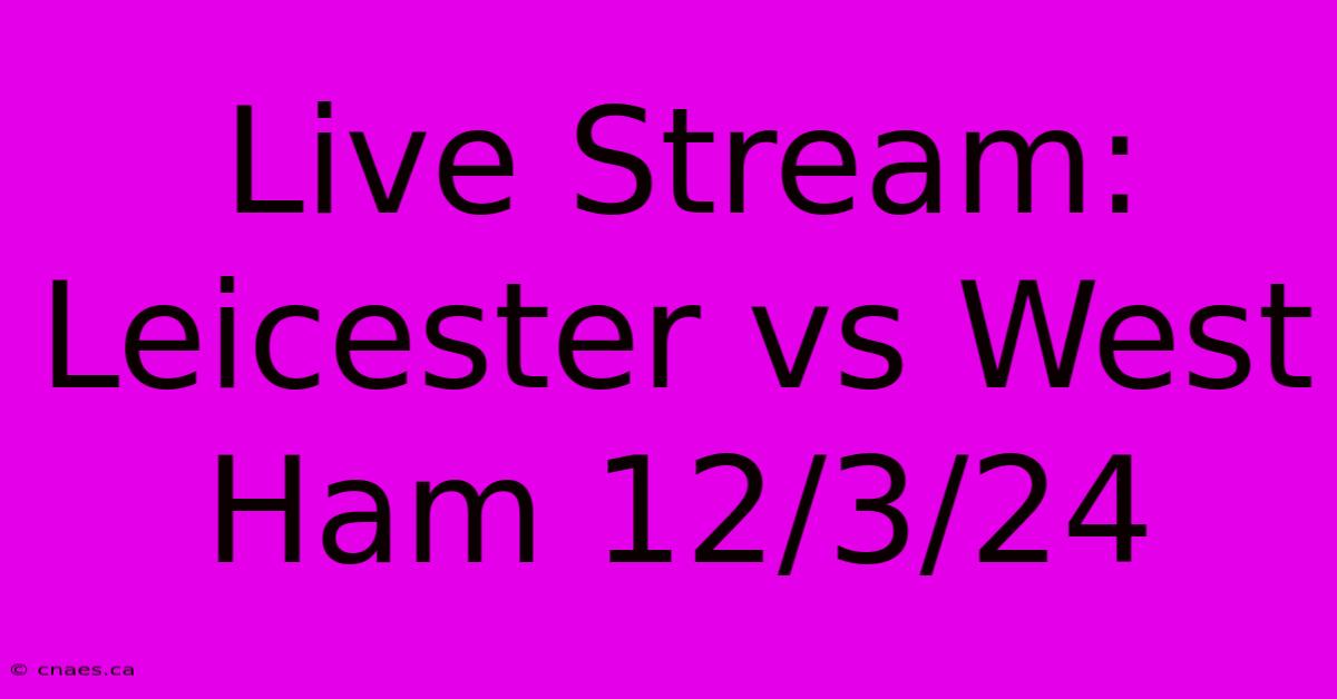 Live Stream: Leicester Vs West Ham 12/3/24