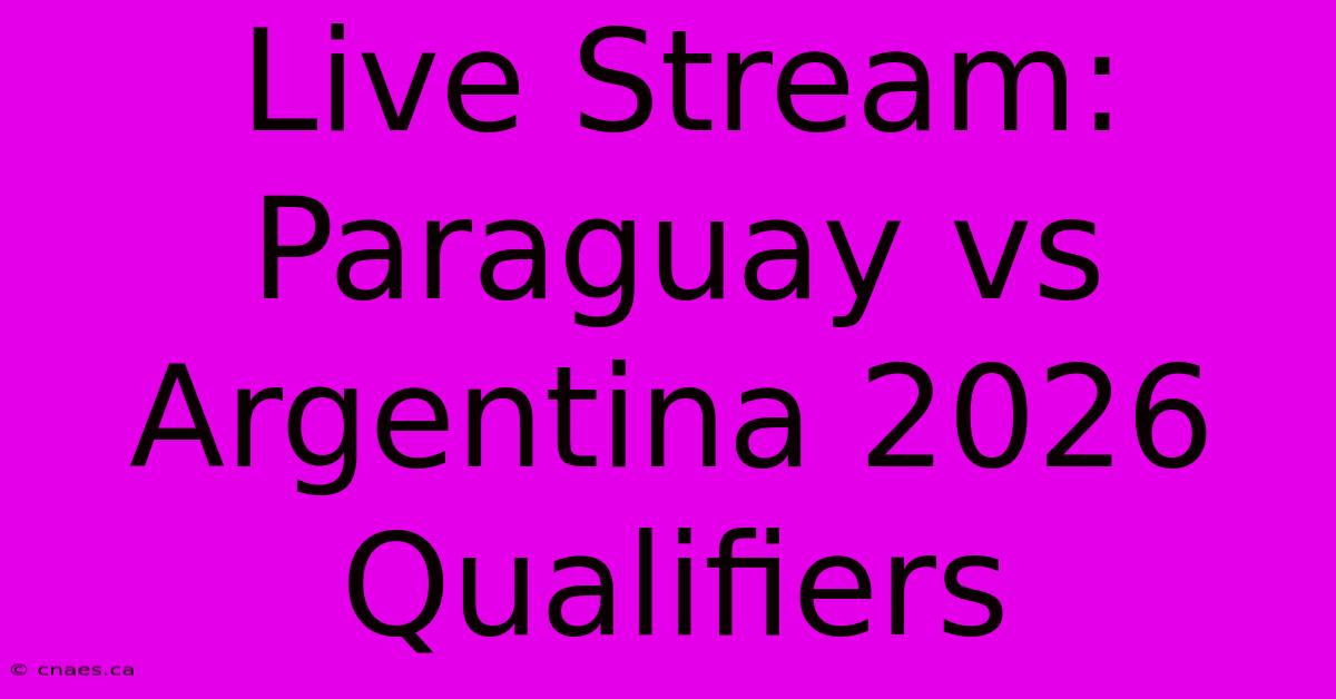 Live Stream: Paraguay Vs Argentina 2026 Qualifiers