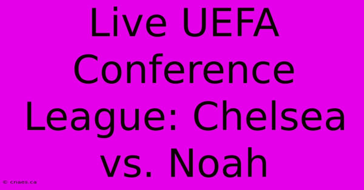 Live UEFA Conference League: Chelsea Vs. Noah