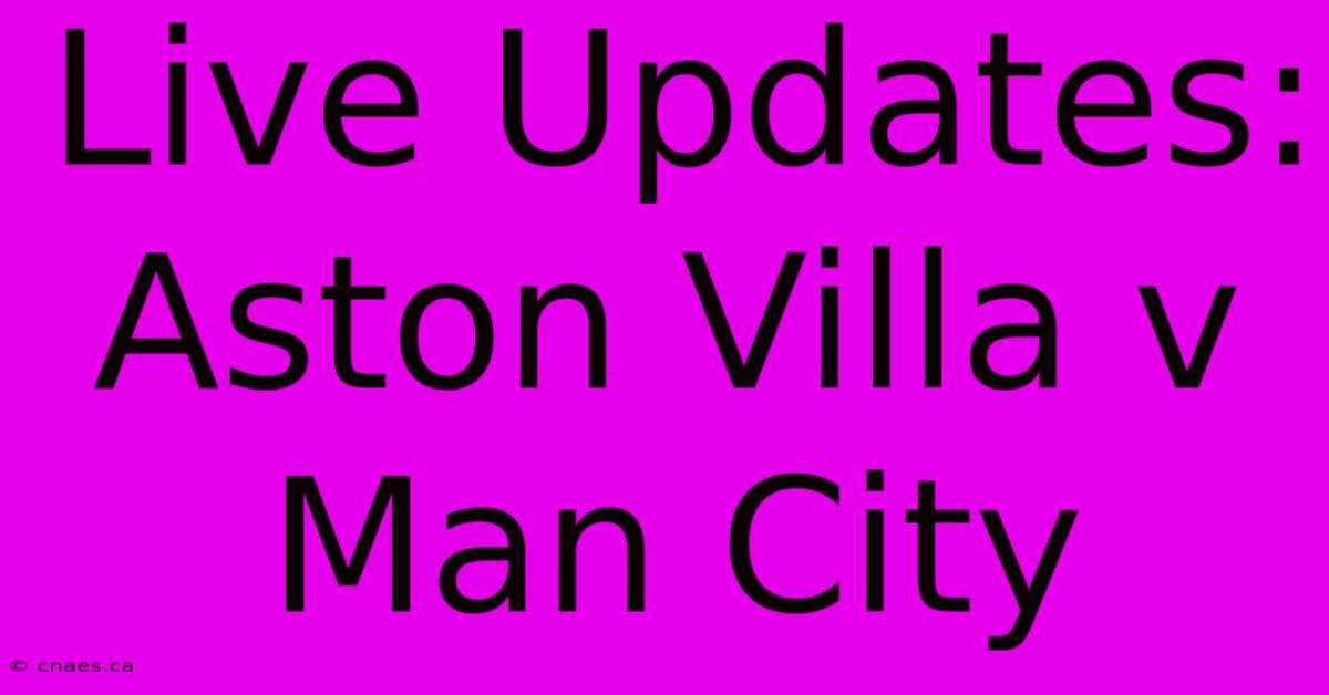 Live Updates: Aston Villa V Man City