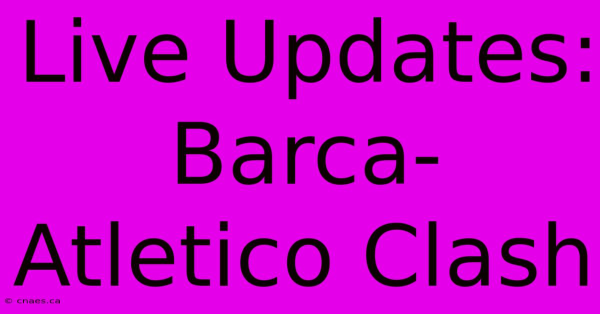 Live Updates: Barca-Atletico Clash