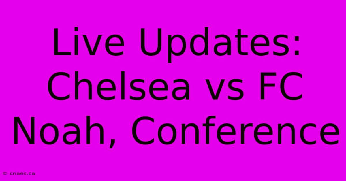 Live Updates: Chelsea Vs FC Noah, Conference