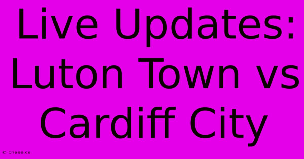 Live Updates: Luton Town Vs Cardiff City