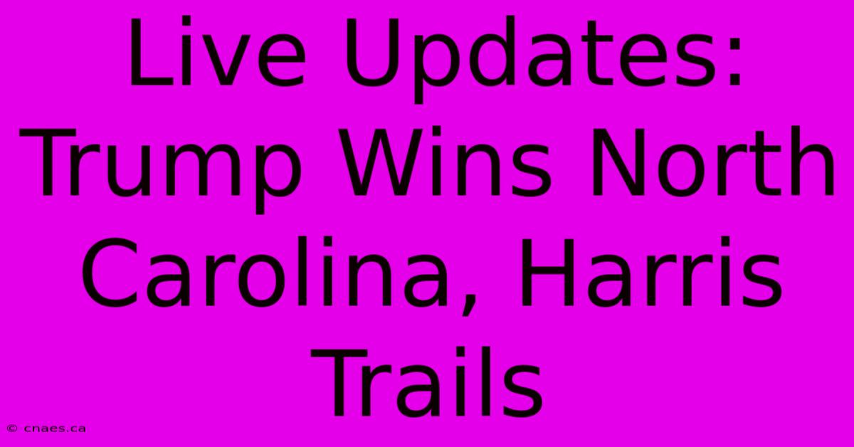 Live Updates: Trump Wins North Carolina, Harris Trails