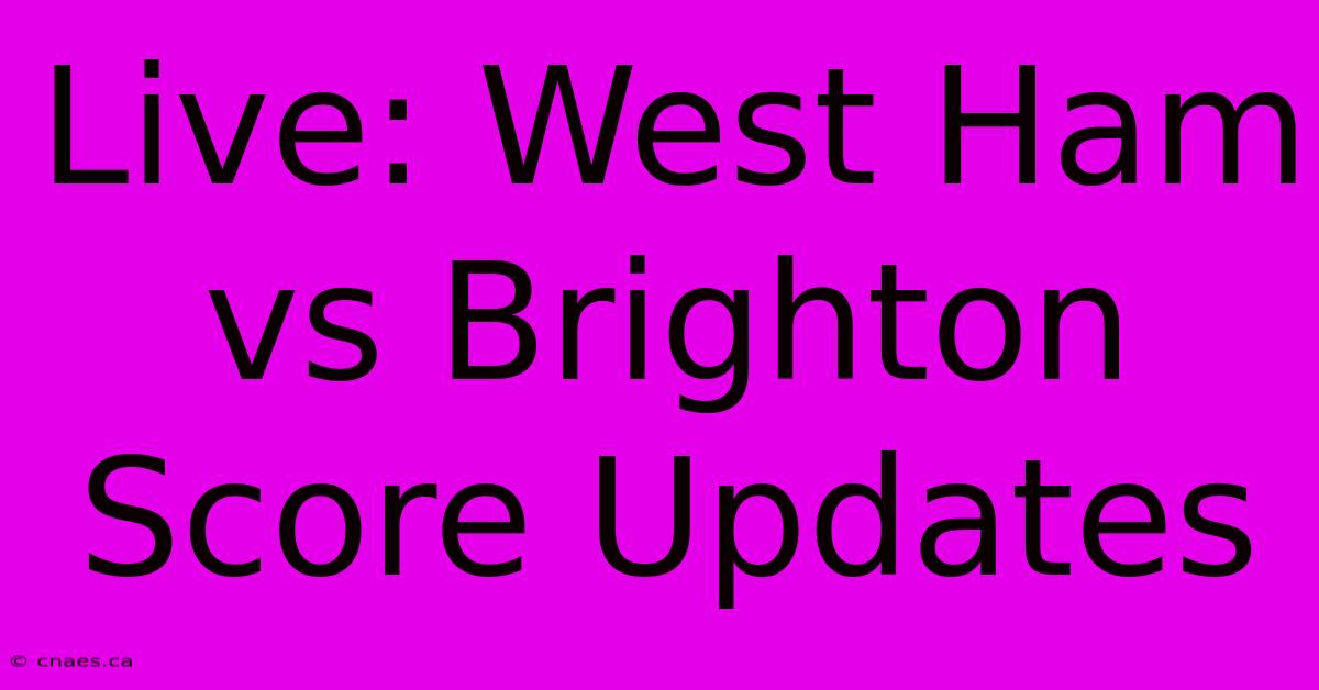 Live: West Ham Vs Brighton Score Updates