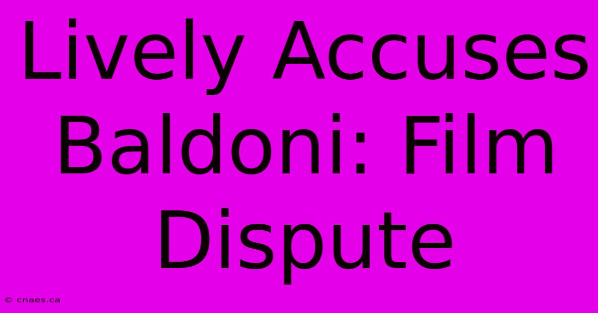 Lively Accuses Baldoni: Film Dispute