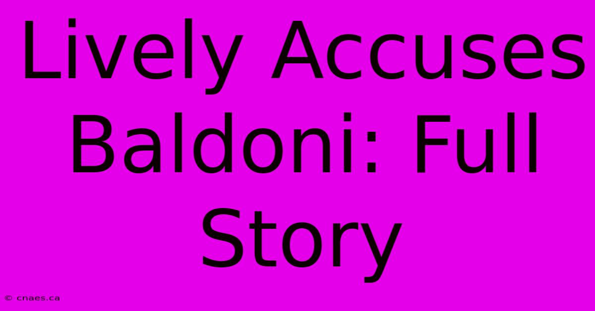 Lively Accuses Baldoni: Full Story