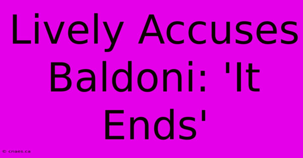 Lively Accuses Baldoni: 'It Ends'