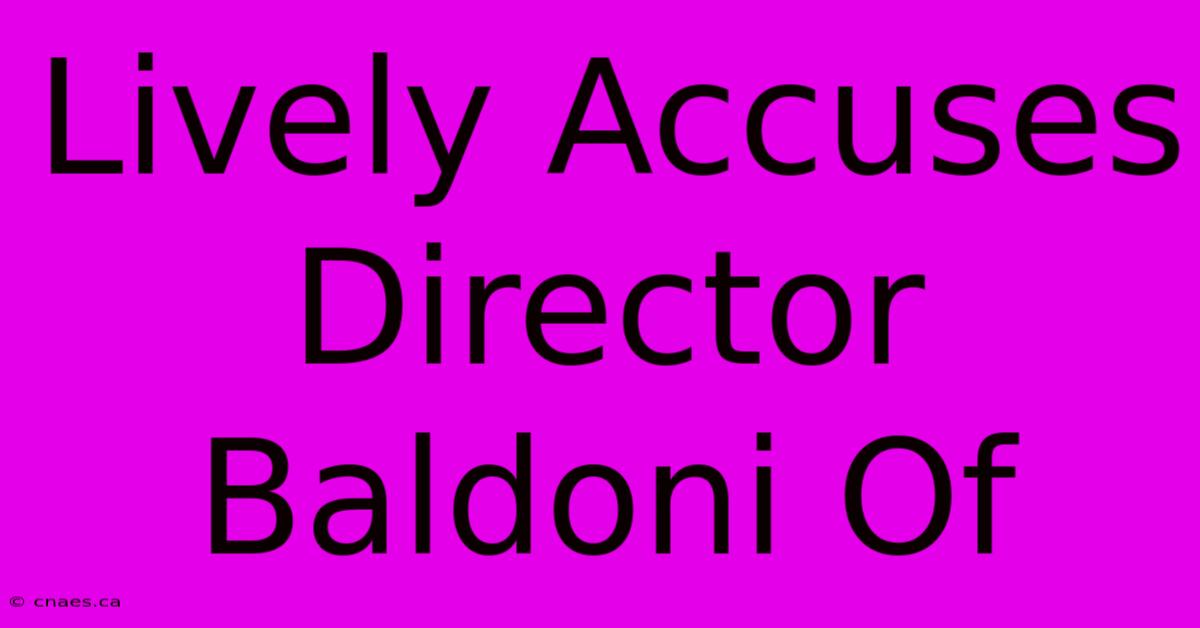 Lively Accuses Director Baldoni Of