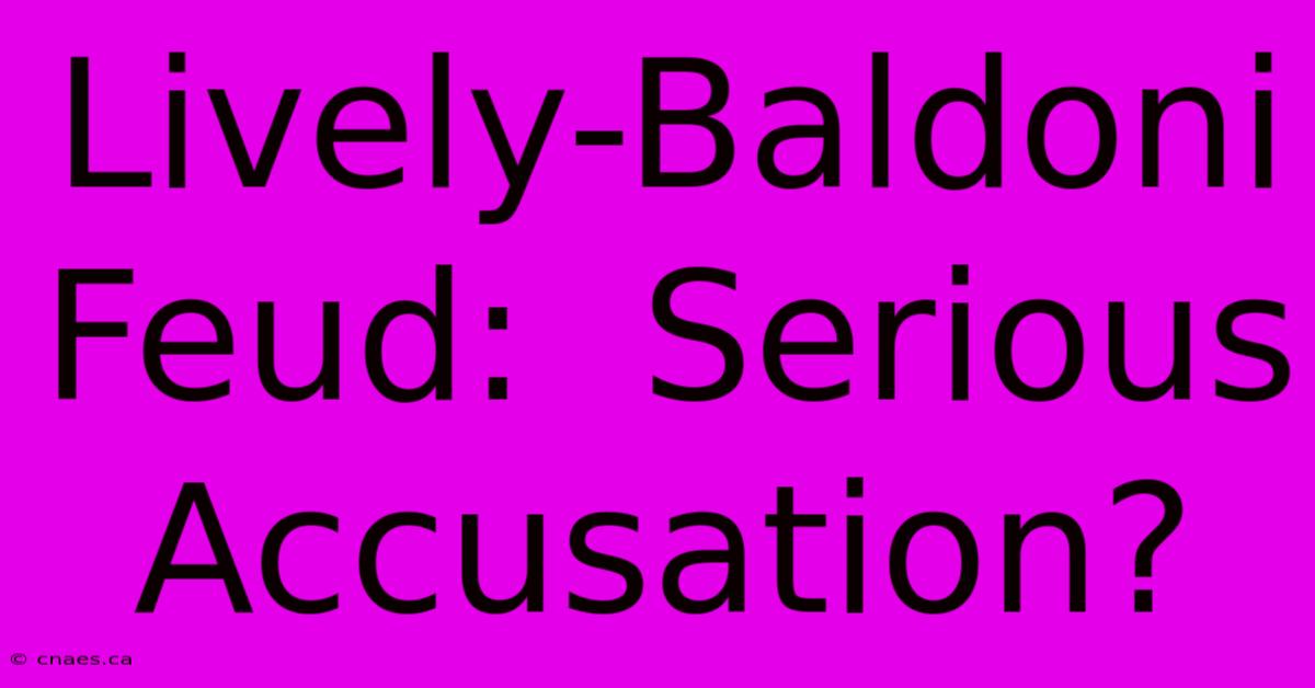 Lively-Baldoni Feud:  Serious Accusation?