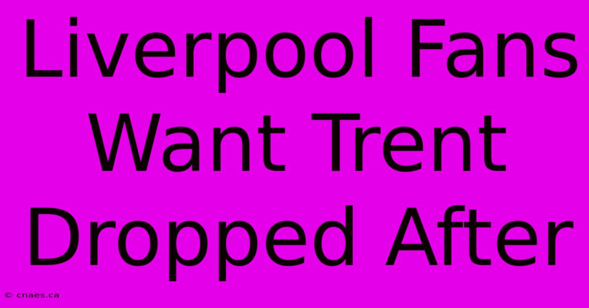 Liverpool Fans Want Trent Dropped After