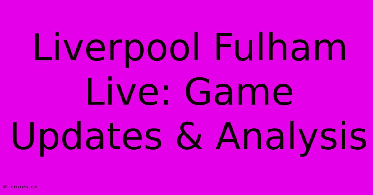 Liverpool Fulham Live: Game Updates & Analysis