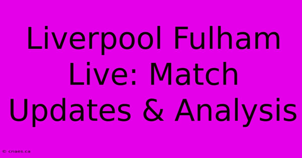 Liverpool Fulham Live: Match Updates & Analysis