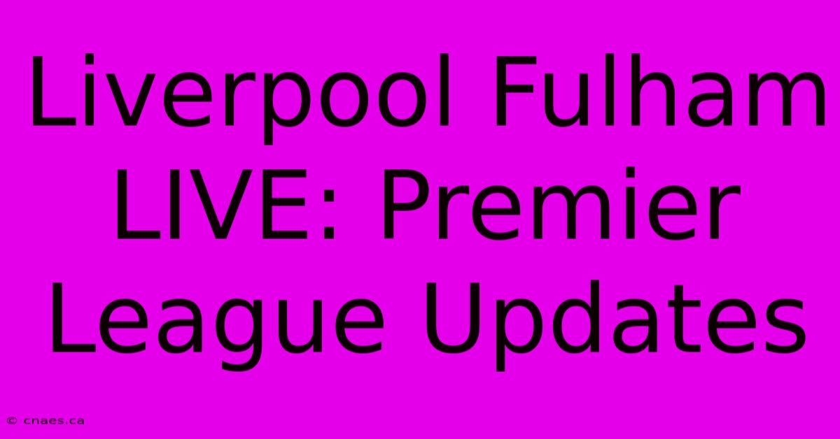 Liverpool Fulham LIVE: Premier League Updates