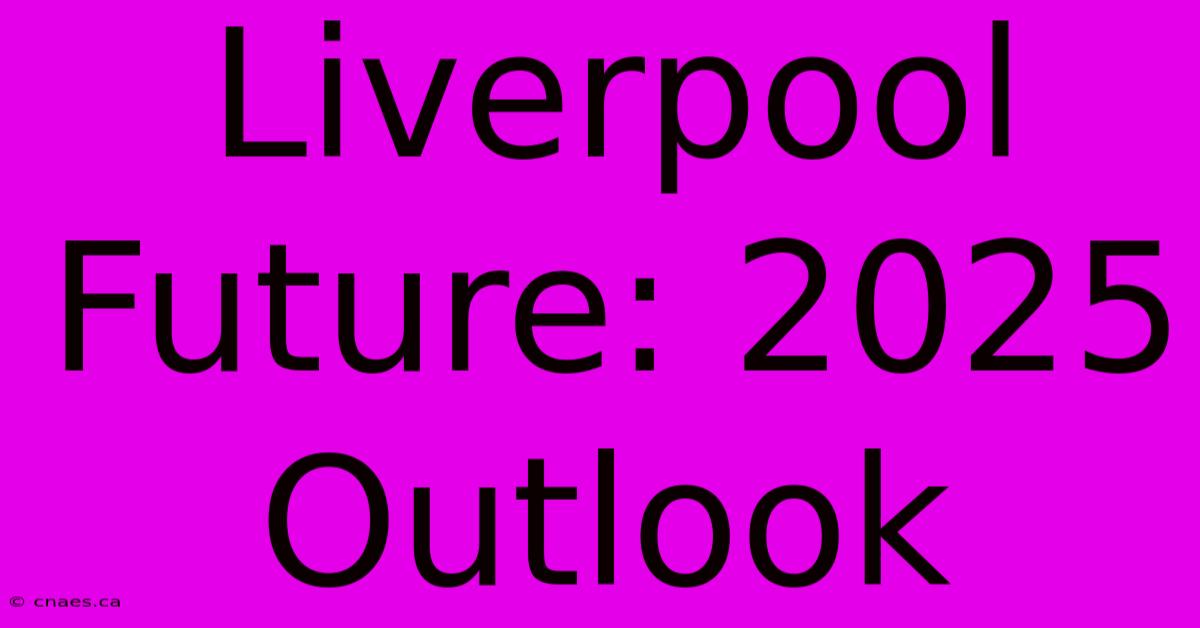 Liverpool Future: 2025 Outlook