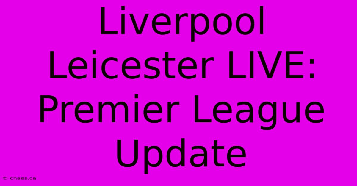 Liverpool Leicester LIVE: Premier League Update