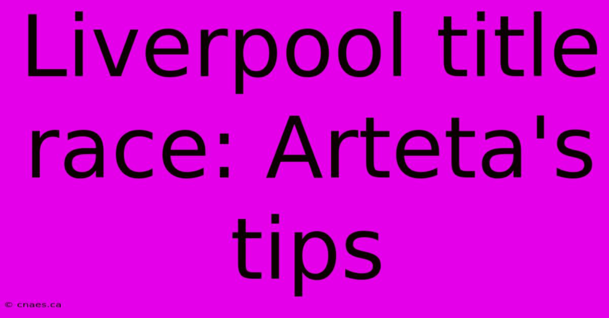 Liverpool Title Race: Arteta's Tips