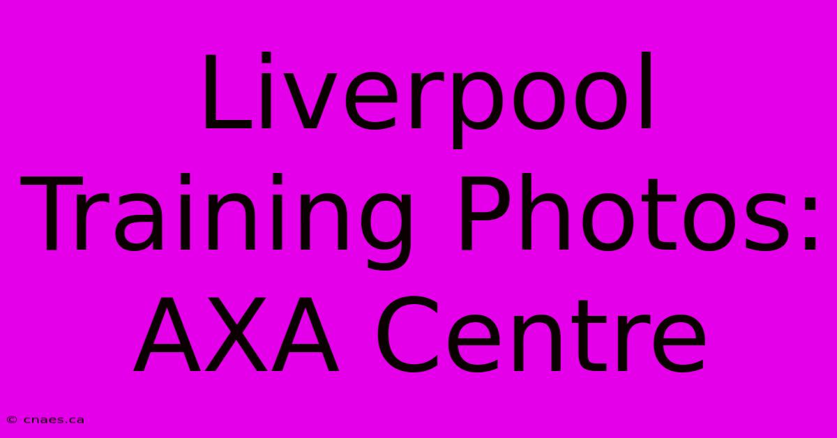 Liverpool Training Photos: AXA Centre