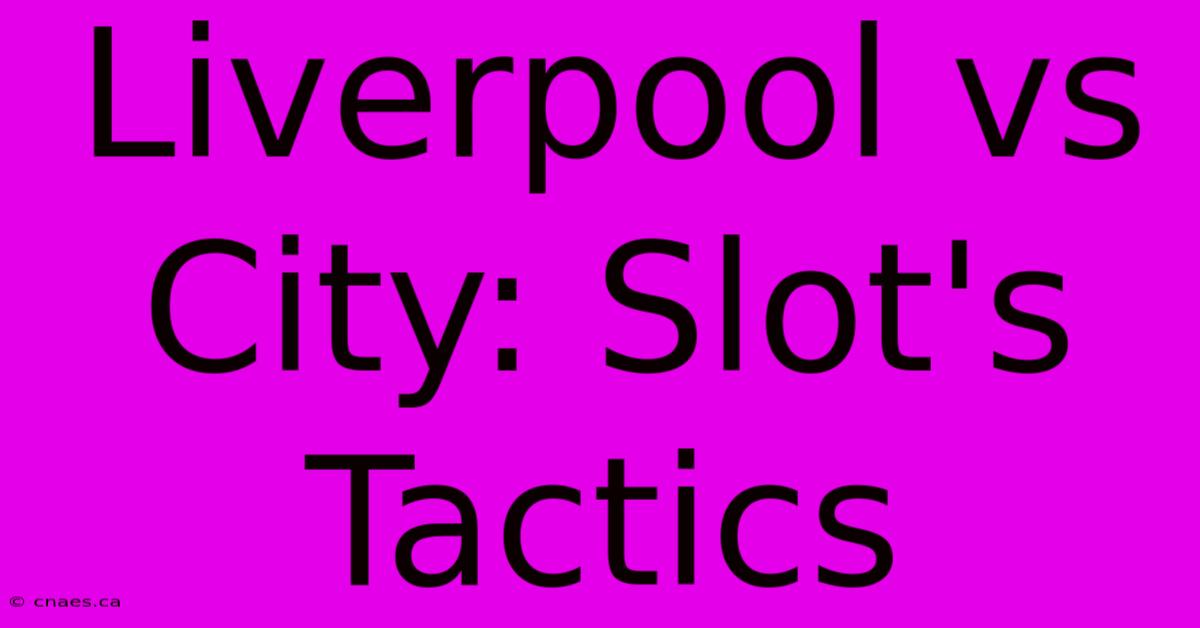 Liverpool Vs City: Slot's Tactics