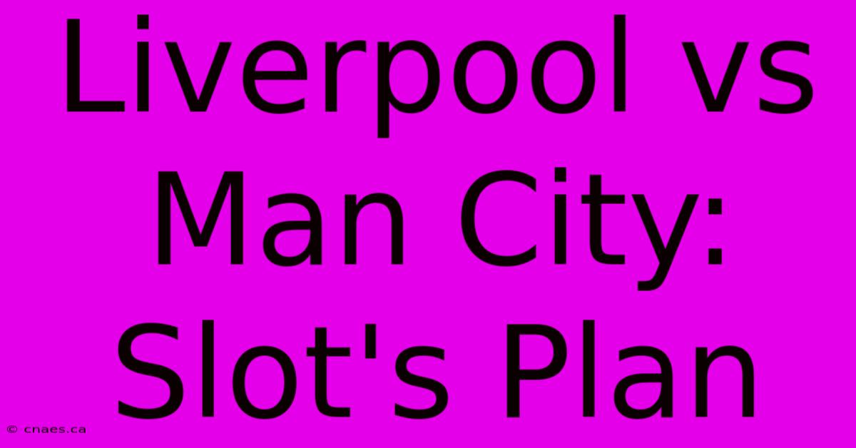 Liverpool Vs Man City: Slot's Plan