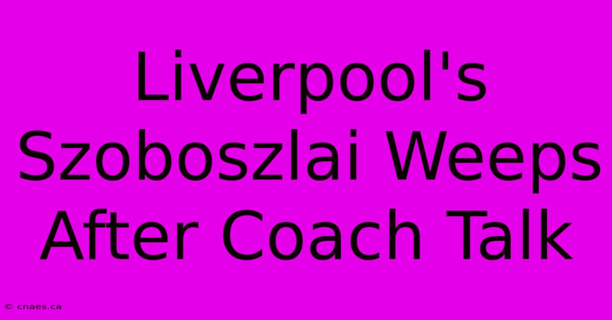 Liverpool's Szoboszlai Weeps After Coach Talk