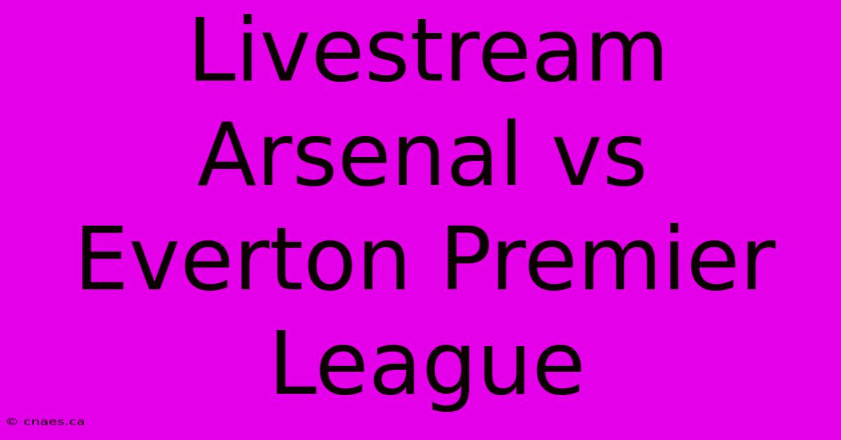 Livestream Arsenal Vs Everton Premier League