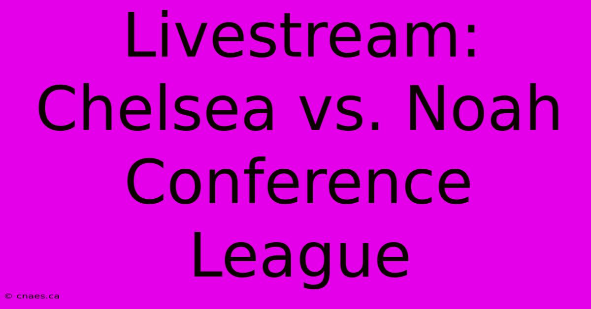 Livestream: Chelsea Vs. Noah Conference League