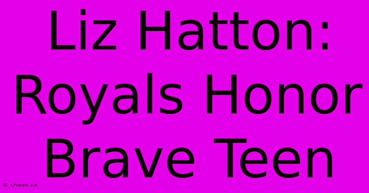 Liz Hatton: Royals Honor Brave Teen