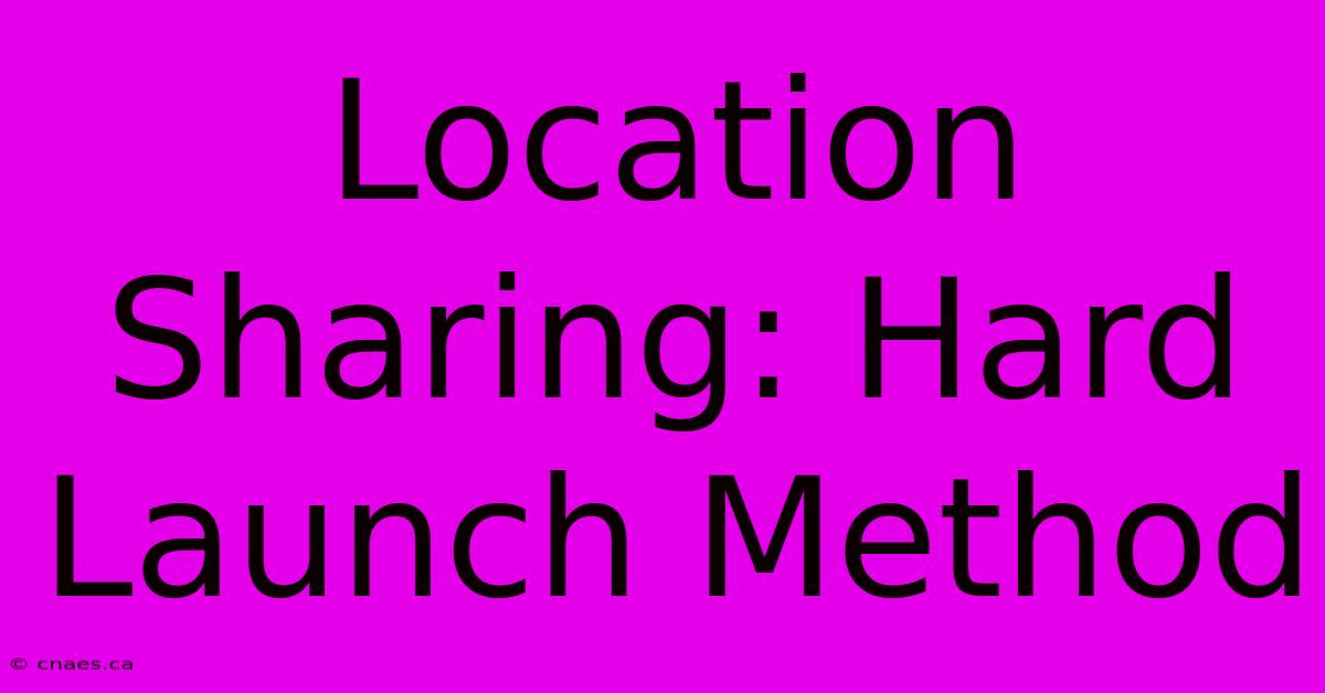 Location Sharing: Hard Launch Method