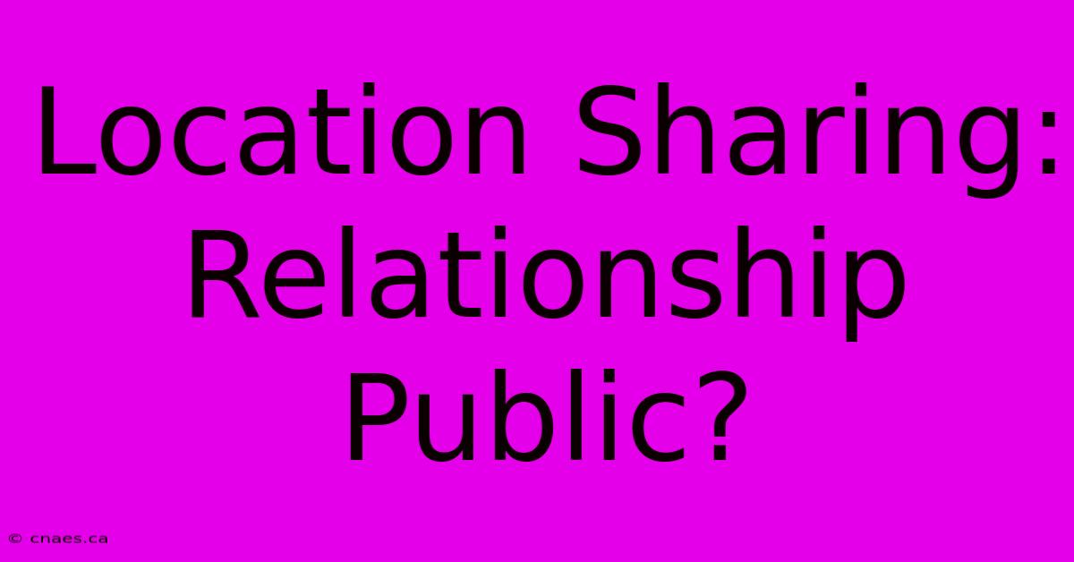 Location Sharing: Relationship Public?