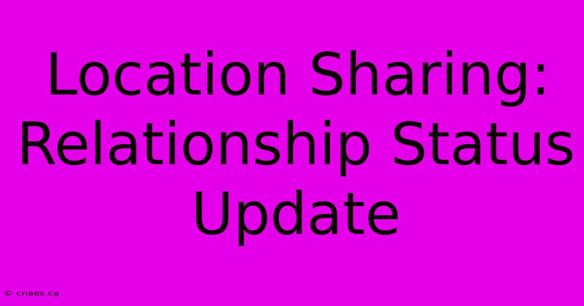 Location Sharing: Relationship Status Update