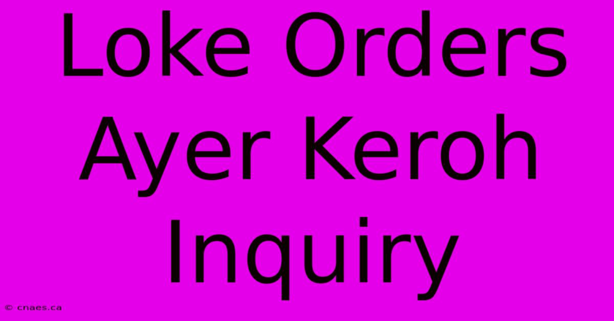 Loke Orders Ayer Keroh Inquiry