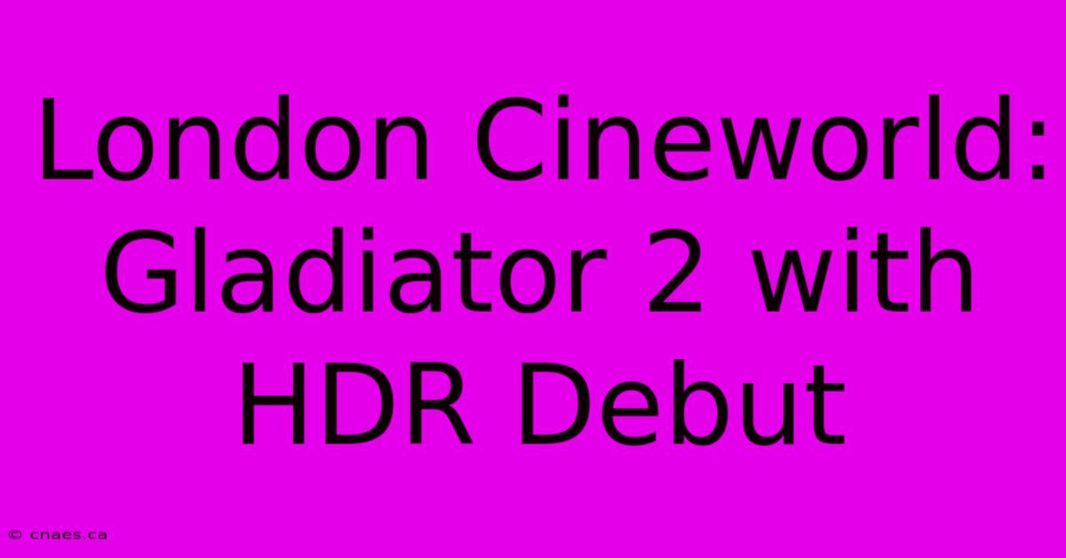 London Cineworld: Gladiator 2 With HDR Debut