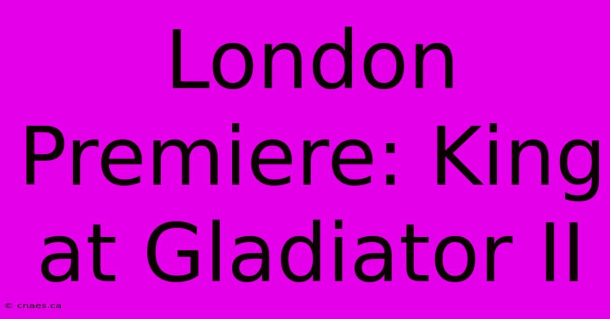 London Premiere: King At Gladiator II