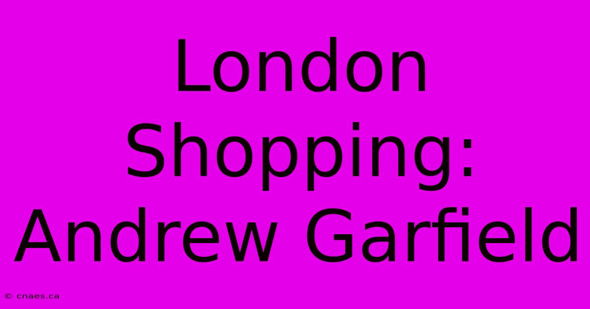 London Shopping: Andrew Garfield