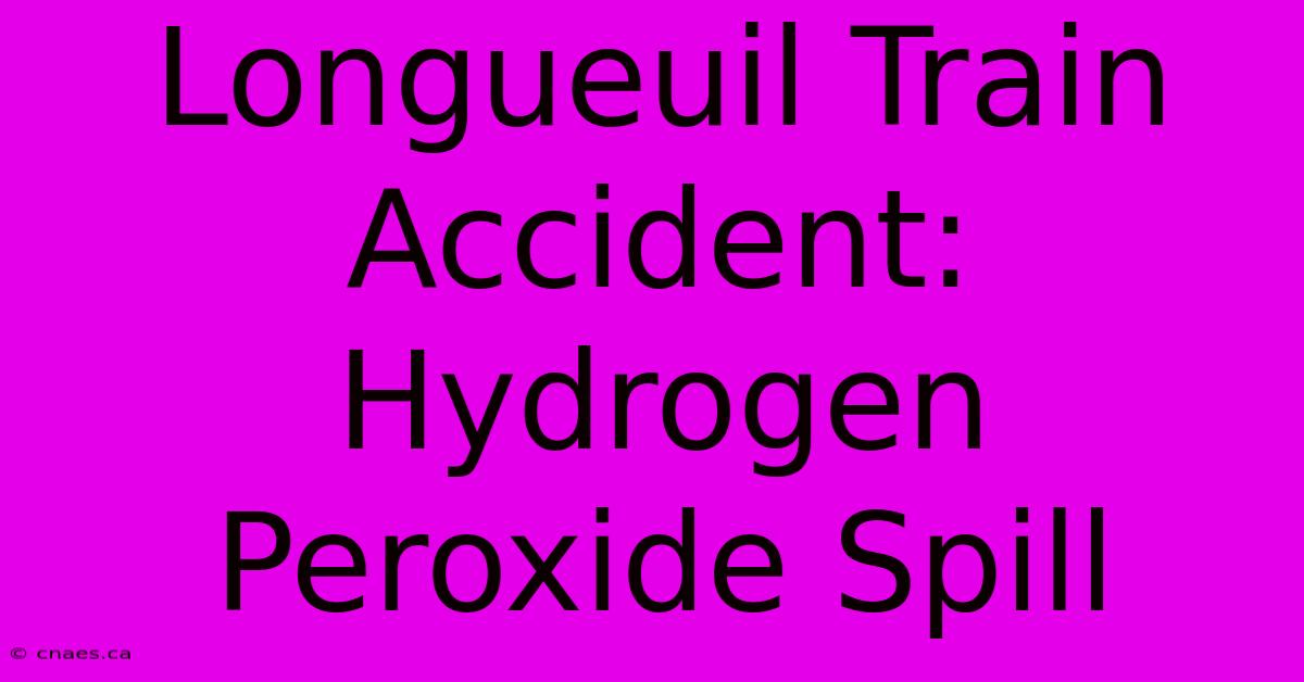 Longueuil Train Accident: Hydrogen Peroxide Spill