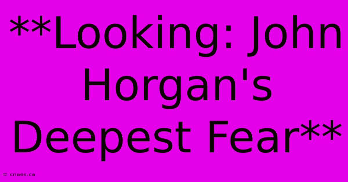 **Looking: John Horgan's Deepest Fear**