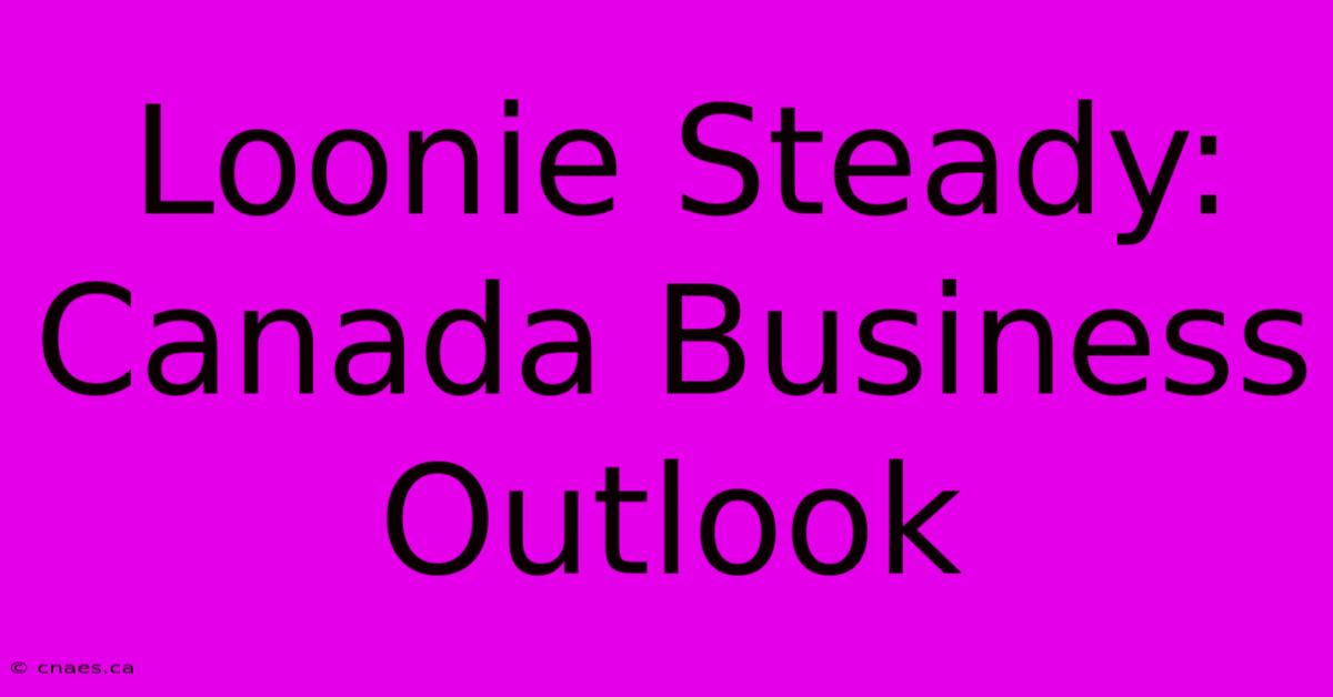 Loonie Steady: Canada Business Outlook