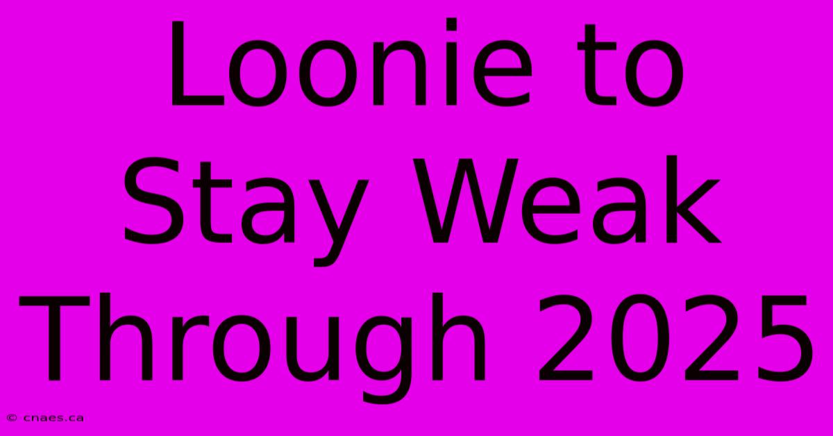 Loonie To Stay Weak Through 2025