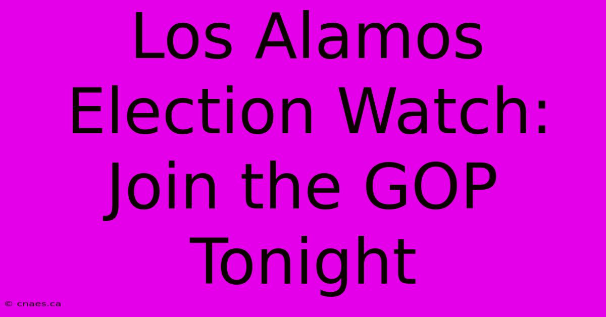 Los Alamos Election Watch: Join The GOP Tonight