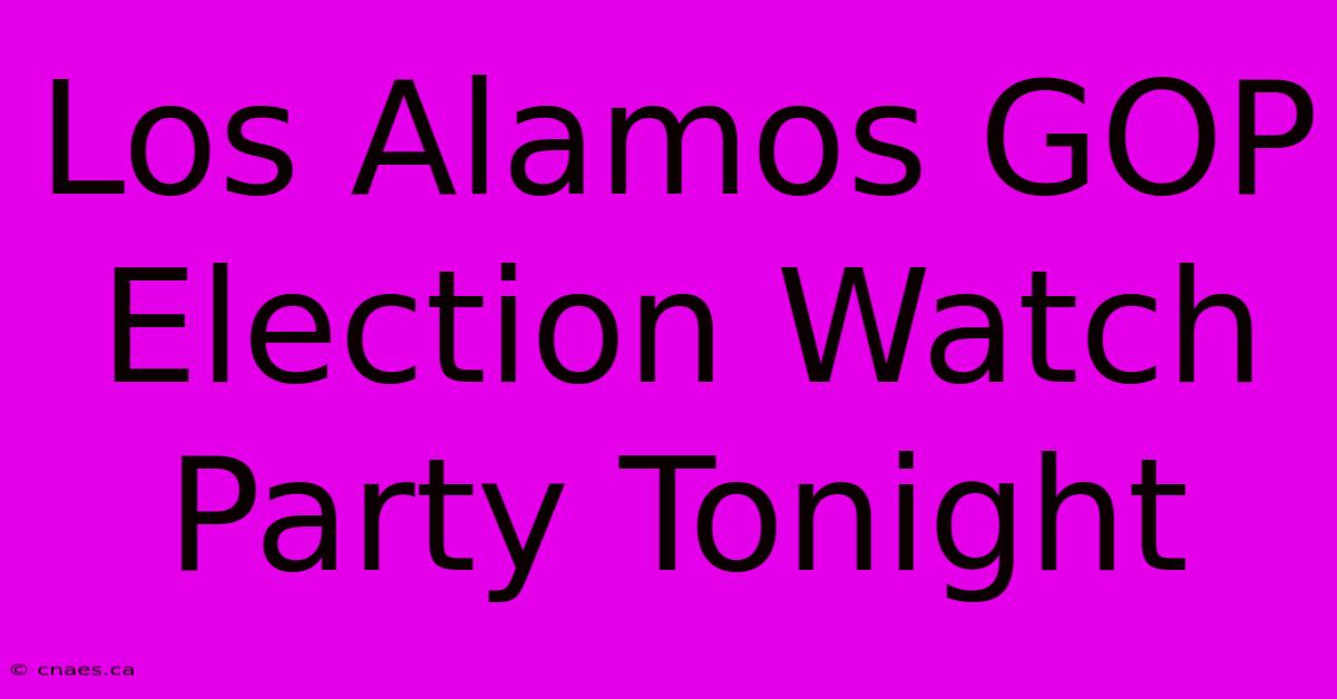 Los Alamos GOP Election Watch Party Tonight